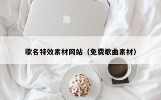 桓台歌名特效素材网站（免费歌曲素材）